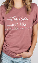 Load image into Gallery viewer, Im Ride Or Die Until About 9pm or So Graphic Tee